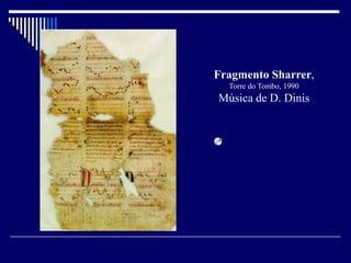Fragmento Sharrer,
  Torre do Tombo, 1990
Música de D. Dinis
 