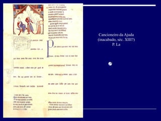 Cancioneiro da Ajuda
(inacabado, séc. XIII?)
        P. La
 