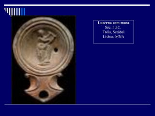 Lucerna com musa
       Séc. I d.C.
      Tróia, Setúbal
      Lisboa, MNA




.
 