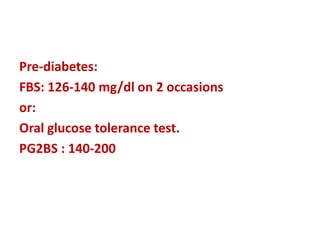 Pre-diabetes:
FBS: 126-140 mg/dl on 2 occasions
or:
Oral glucose tolerance test.
PG2BS : 140-200
 