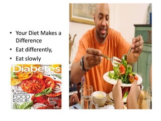 • Your Diet Makes a
Difference
• Eat differently,
• Eat slowly
 