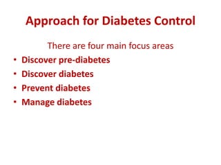 Approach for Diabetes Control
There are four main focus areas
• Discover pre-diabetes
• Discover diabetes
• Prevent diabetes
• Manage diabetes
 