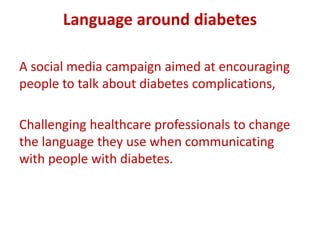 Language around diabetes
A social media campaign aimed at encouraging
people to talk about diabetes complications,
Challenging healthcare professionals to change
the language they use when communicating
with people with diabetes.
 