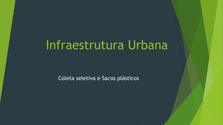 Infraestrutura Urbana
Coleta seletiva e Sacos plásticos
 