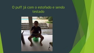 O puff já com o estofado e sendo
testado
 
