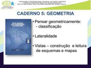 CADERNO 5: GEOMETRIA
• Pensar geometricamente:
- classificação
• Lateralidade
• Vistas – construção e leitura
de esquemas e mapas
 