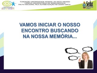 VAMOS INICIAR O NOSSO
ENCONTRO BUSCANDO
NA NOSSA MEMÓRIA...
 