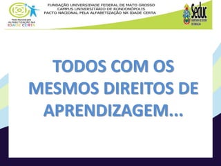 TODOS COM OS
MESMOS DIREITOS DE
APRENDIZAGEM...
 