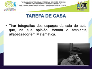 TAREFA DE CASA
• Tirar fotografias dos espaços da sala de aula
que, na sua opinião, tornam o ambiente
alfabetizador em Matemática.
 