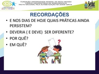 RECORDAÇÕES
• E NOS DIAS DE HOJE QUAIS PRÁTICAS AINDA
PERSISTEM?
• DEVERIA ( E DEVE) SER DIFERENTE?
• POR QUÊ?
• EM QUÊ?
 