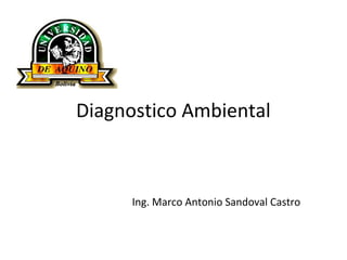 Diagnostico Ambiental
Ing. Marco Antonio Sandoval Castro
 