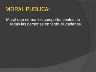 Moral que norma los comportamientos de
todas las personas en tanto ciudadanos.
 