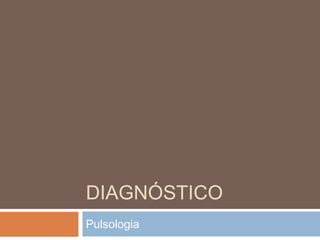 DIAGNÓSTICO
Pulsologia
 