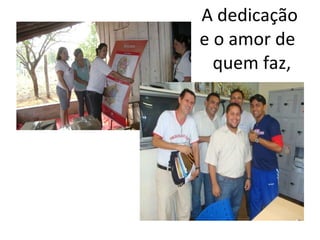 A dedicação e o amor de quem faz,
