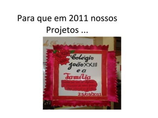 Para que em 2011 nossos Projetos ...