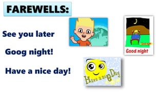 See you later
Goog night!
FAREWELLS:
Have a nice day!
 
