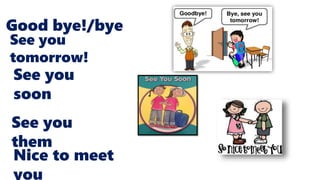 Good bye!/bye
See you
tomorrow!
See you
them
See you
soon
Nice to meet
you
 