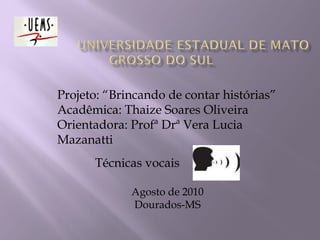 Projeto: “Brincando de contar histórias” Acadêmica: Thaize Soares Oliveira Orientadora: Profª Drª Vera Lucia Mazanatti Agosto de 2010 Dourados-MS Técnicas vocais 