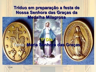 Tríduo em preparação a festa de Nossa Senhora das Graças da Medalha Milagrosa 1º Dia Tema : Maria Senhora das Graças 12:08 