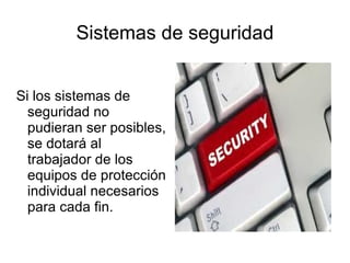 Sistemas de seguridad Si los sistemas de seguridad no pudieran ser posibles, se dotará al trabajador de los equipos de protección individual necesarios para cada fin. 