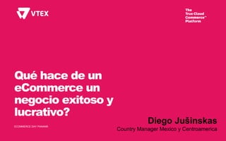 Qué hace de un
eCommerce un
negocio exitoso y
lucrativo?
ECOMMERCE DAY PANAMÁ
Diego Jušinskas
Country Manager Mexico y Centroamerica
 