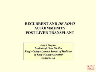 RECURRENT AND DE NOVO
AUTOIMMUNITY
POST LIVER TRANSPLANT
Diego Vergani
Institute of Liver Studies
King’s College London School of Medicine
at King’s College Hospital
London, UK
 