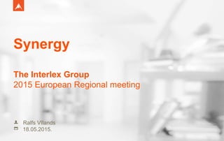 18.05.2015.
Ralfs Vīlands
Synergy
The Interlex Group
2015 European Regional meeting
 