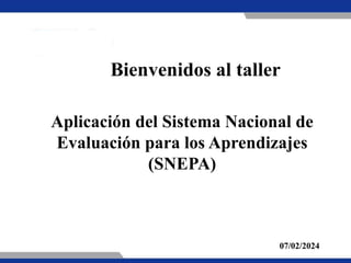 07/02/2024
Aplicación del Sistema Nacional de
Evaluación para los Aprendizajes
(SNEPA)
Bienvenidos al taller
 