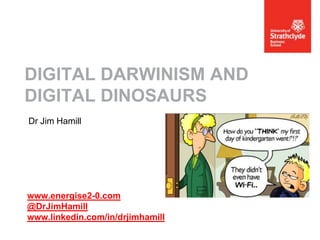 DIGITAL DARWINISM AND
DIGITAL DINOSAURS
Dr Jim Hamill

www.energise2-0.com
@DrJimHamill
www.linkedin.com/in/drjimhamill

 