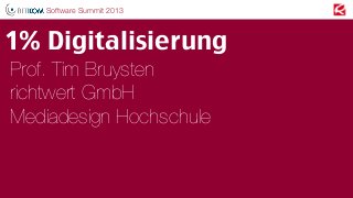 Prof. Tim Bruysten
richtwert GmbH
Mediadesign Hochschule
1% Digitalisierung
Software Summit 2013
 