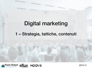 Digital marketing 
1 – Strategia, tattiche, contenuti 
2014-11 
 