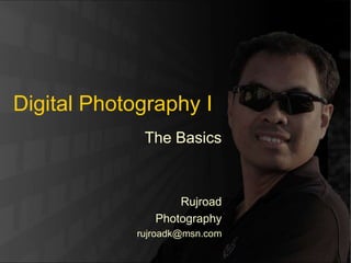Rujroad Photography
Digital Photography I
The Basics
Rujroad
Photography
rujroadk@msn.com
 