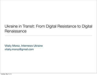 Ukraine in Transit: From Digital Resistance to Digital
Renaissance
Vitaliy Moroz, Internews Ukraine
vitaliy.moroz@gmail.com
Tuesday, May 13, 14
 