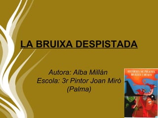 LA BRUIXA DESPISTADA
Autora: Alba Millán
Escola: 3r Pintor Joan Miró
(Palma)
 
