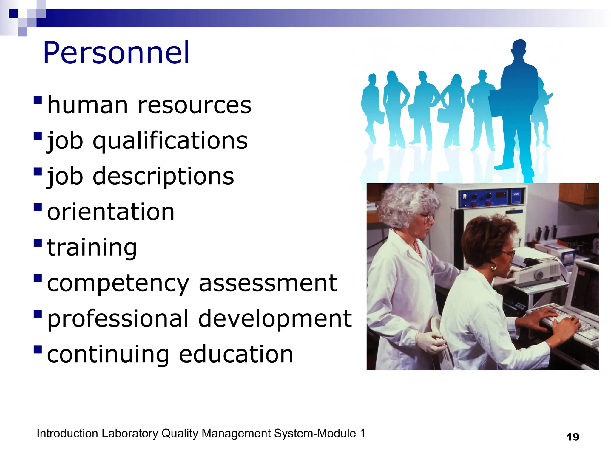 Introduction Laboratory Quality Management System-Module 1 19
Personnel
human resources
job qualifications
job descriptions
orientation
training
competency assessment
professional development
continuing education
 