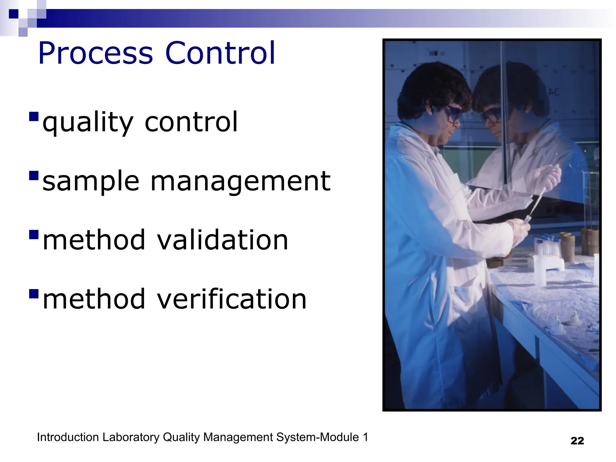 Introduction Laboratory Quality Management System-Module 1 22
Process Control
quality control
sample management
method validation
method verification
 