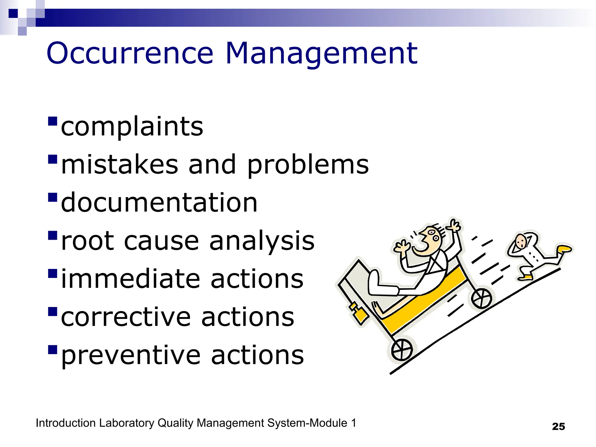 Introduction Laboratory Quality Management System-Module 1 25
Occurrence Management
complaints
mistakes and problems
documentation
root cause analysis
immediate actions
corrective actions
preventive actions
 