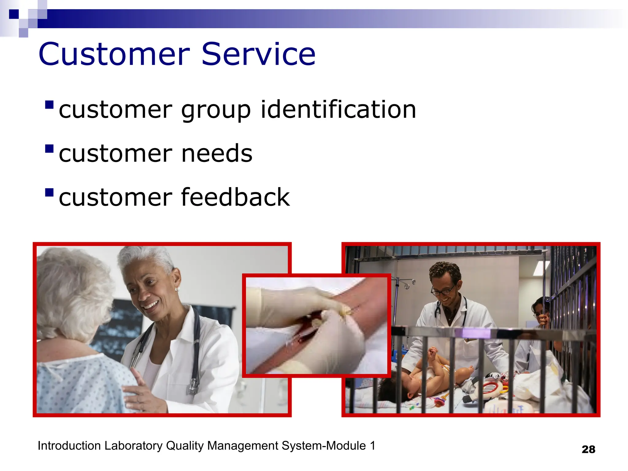 Introduction Laboratory Quality Management System-Module 1 28
Customer Service
customer group identification
customer needs
customer feedback
 