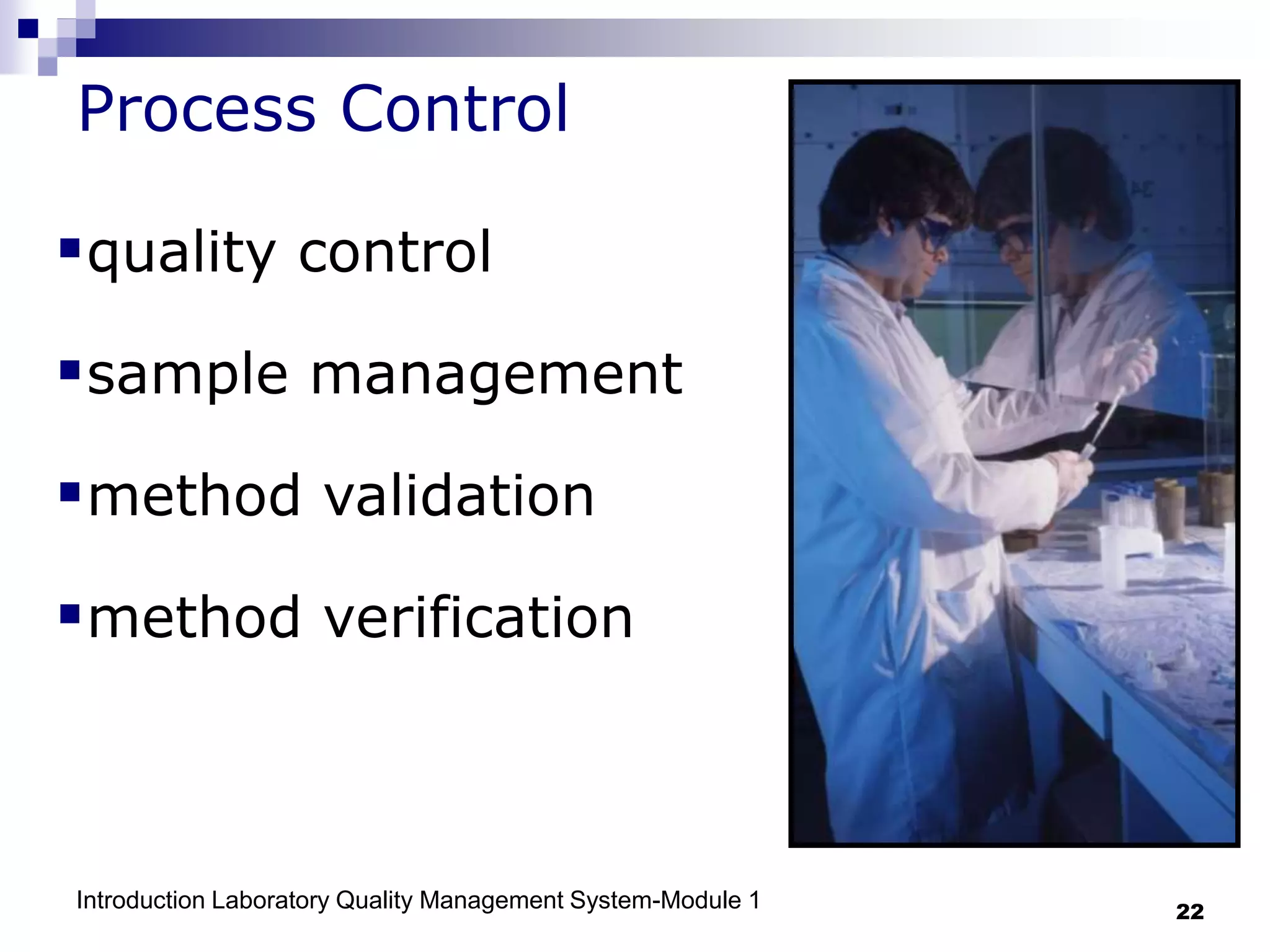 Introduction Laboratory Quality Management System-Module 1 22
Process Control
quality control
sample management
method validation
method verification
 