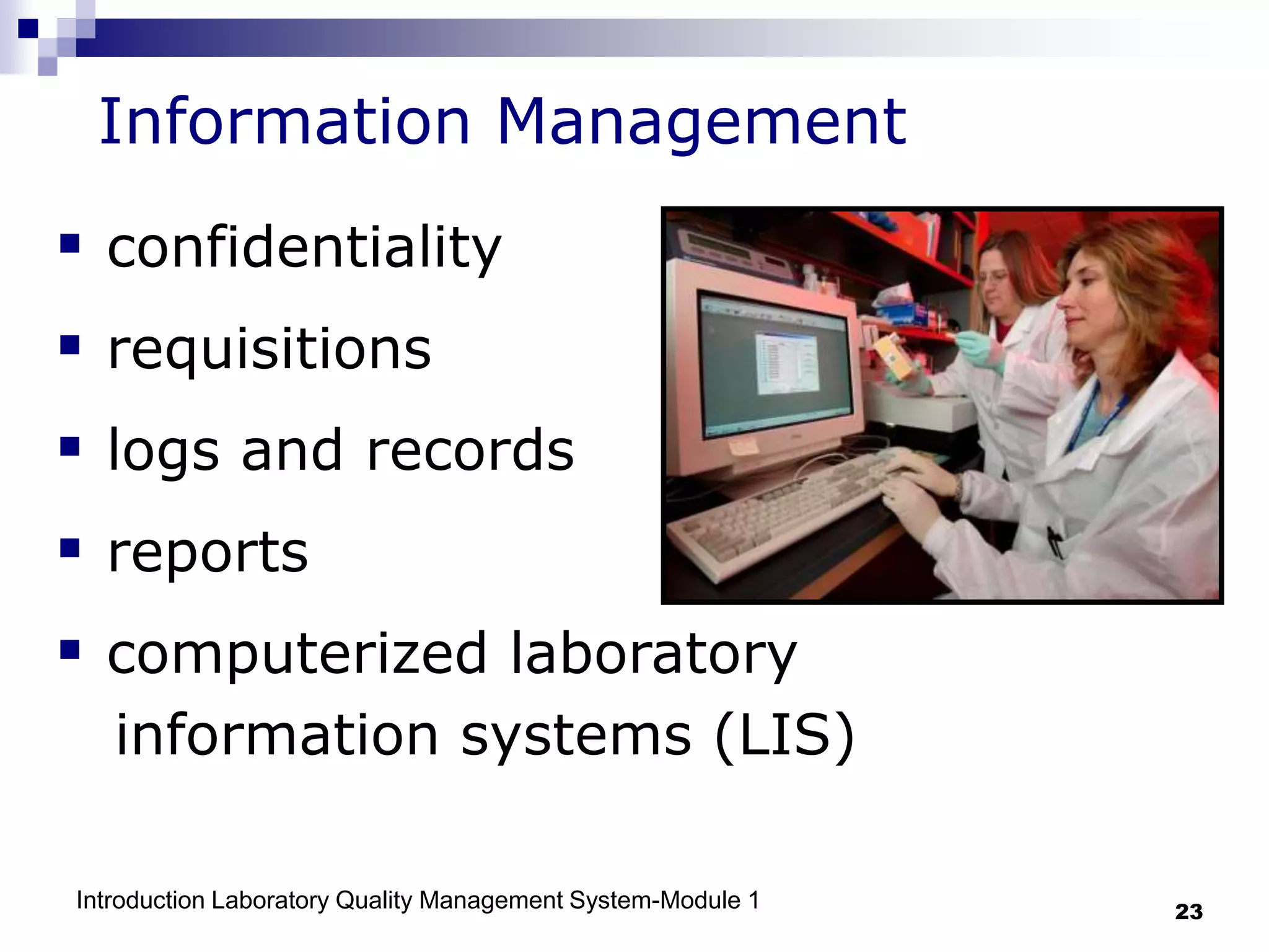 Introduction Laboratory Quality Management System-Module 1 23
Information Management
 confidentiality
 requisitions
 logs and records
 reports
 computerized laboratory
information systems (LIS)
 