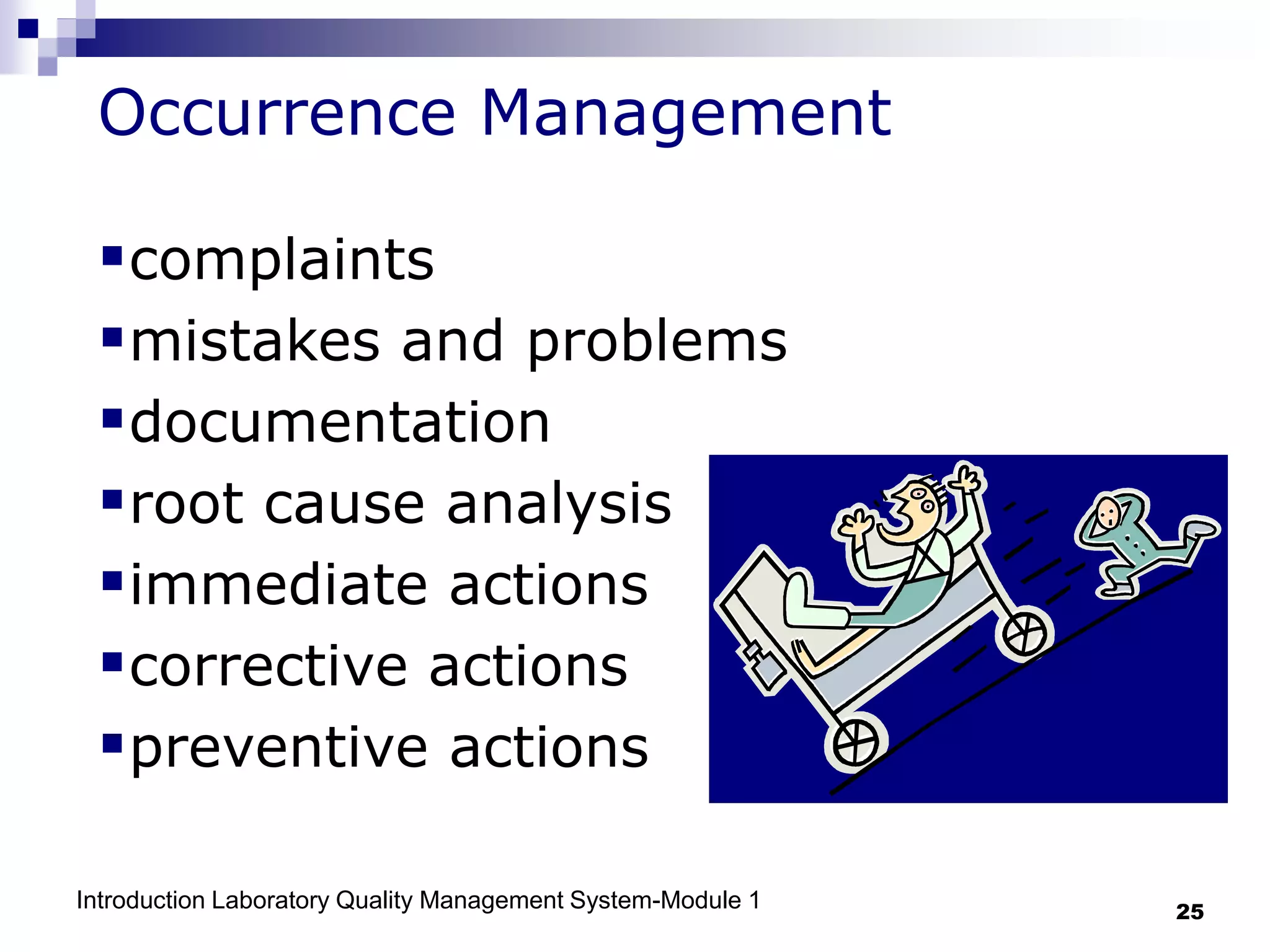 Introduction Laboratory Quality Management System-Module 1 25
Occurrence Management
complaints
mistakes and problems
documentation
root cause analysis
immediate actions
corrective actions
preventive actions
 