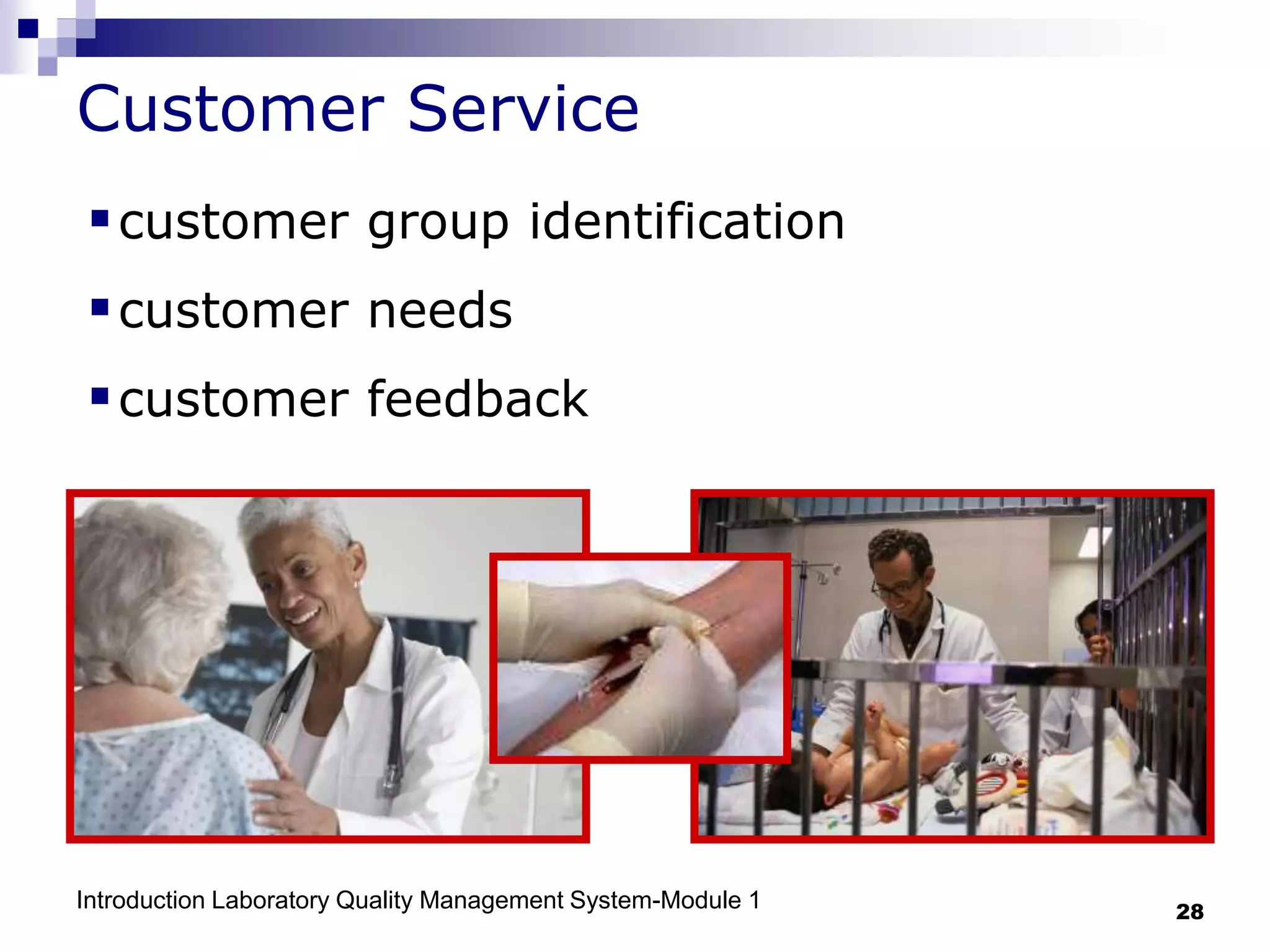 Introduction Laboratory Quality Management System-Module 1 28
Customer Service
customer group identification
customer needs
customer feedback
 