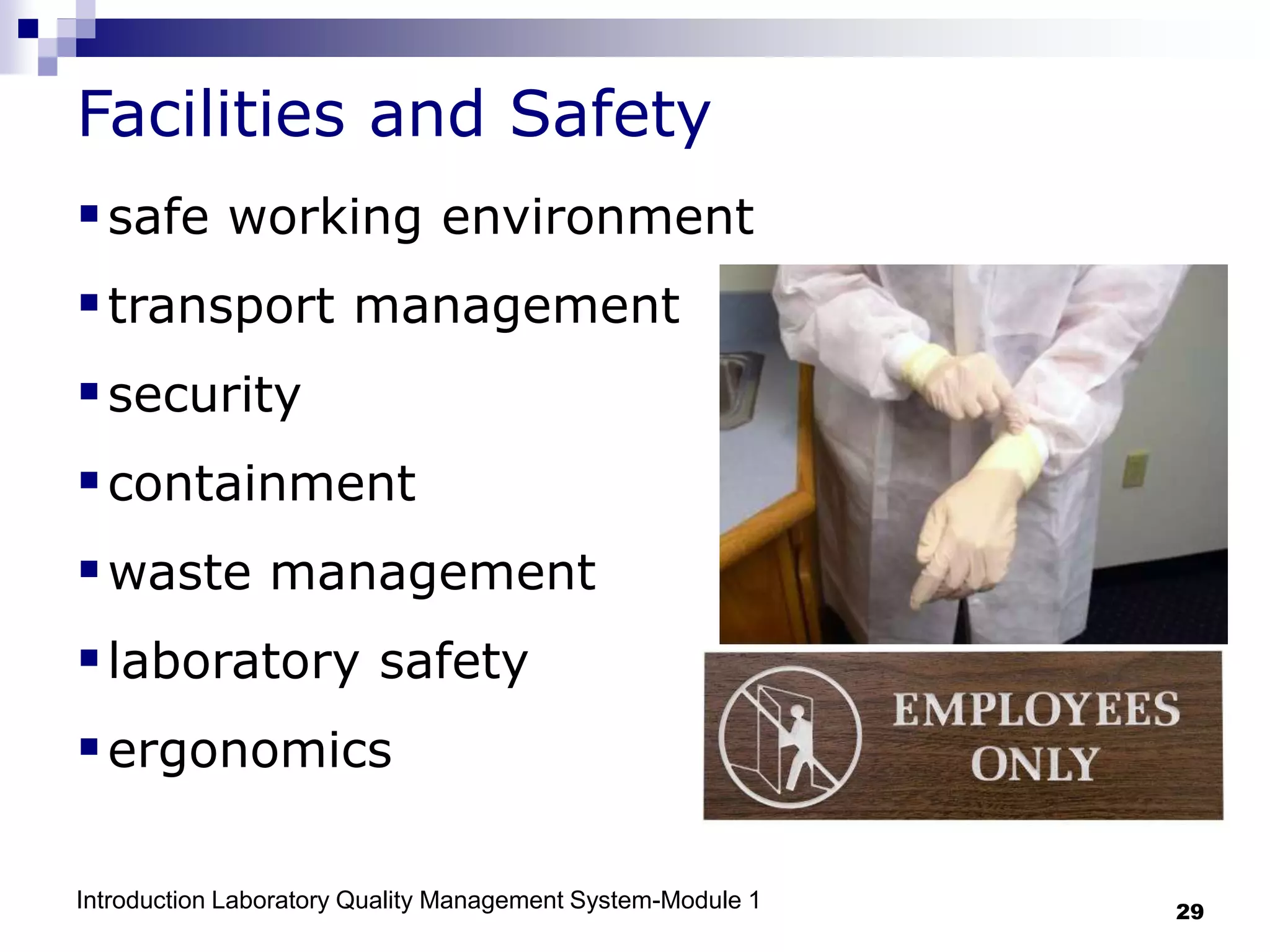 Introduction Laboratory Quality Management System-Module 1 29
Facilities and Safety
safe working environment
transport management
security
containment
waste management
laboratory safety
ergonomics
 