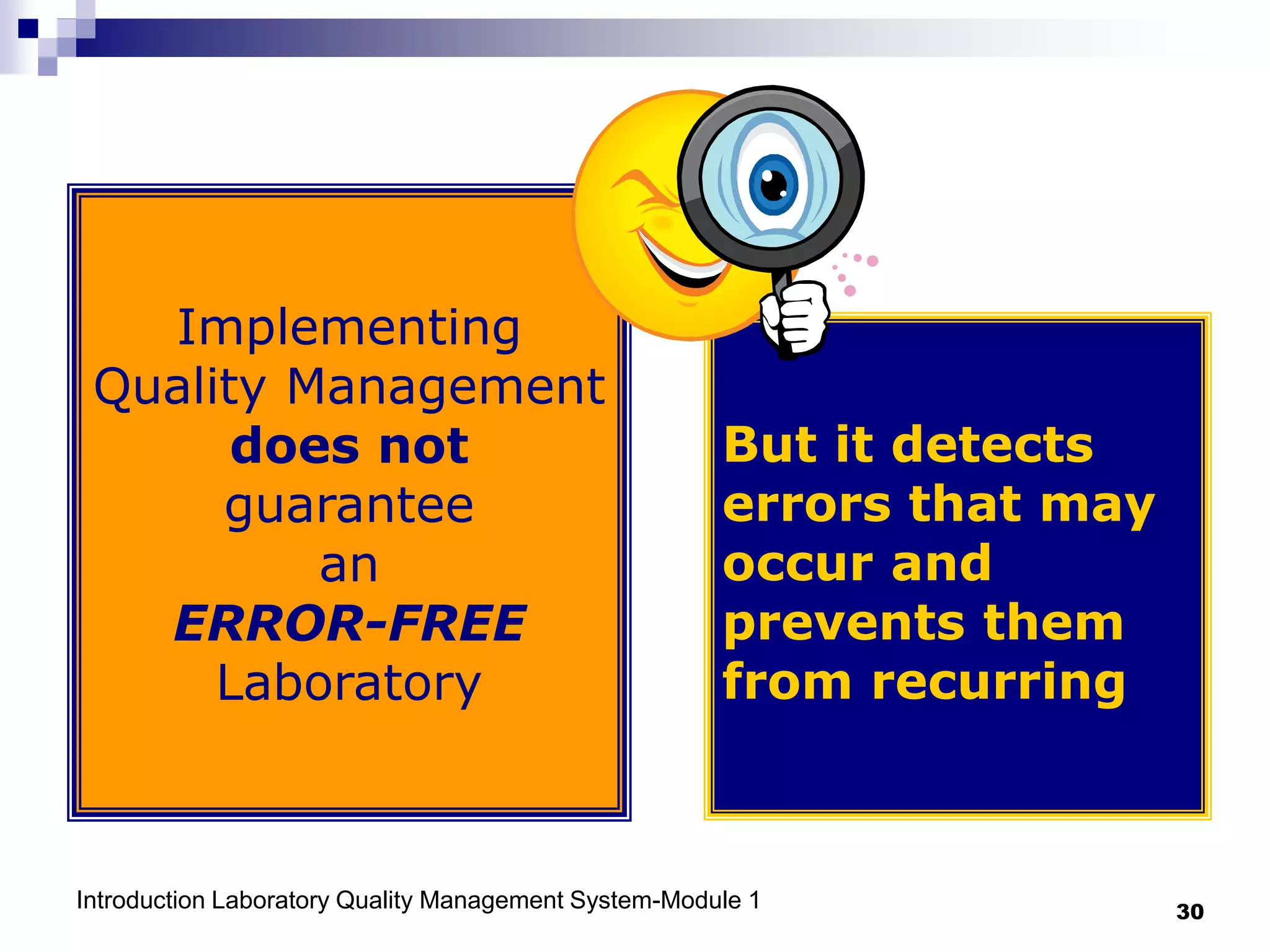 Introduction Laboratory Quality Management System-Module 1 30
Implementing
Quality Management
does not
guarantee
an
ERROR-FREE
Laboratory
But it detects
errors that may
occur and
prevents them
from recurring
 