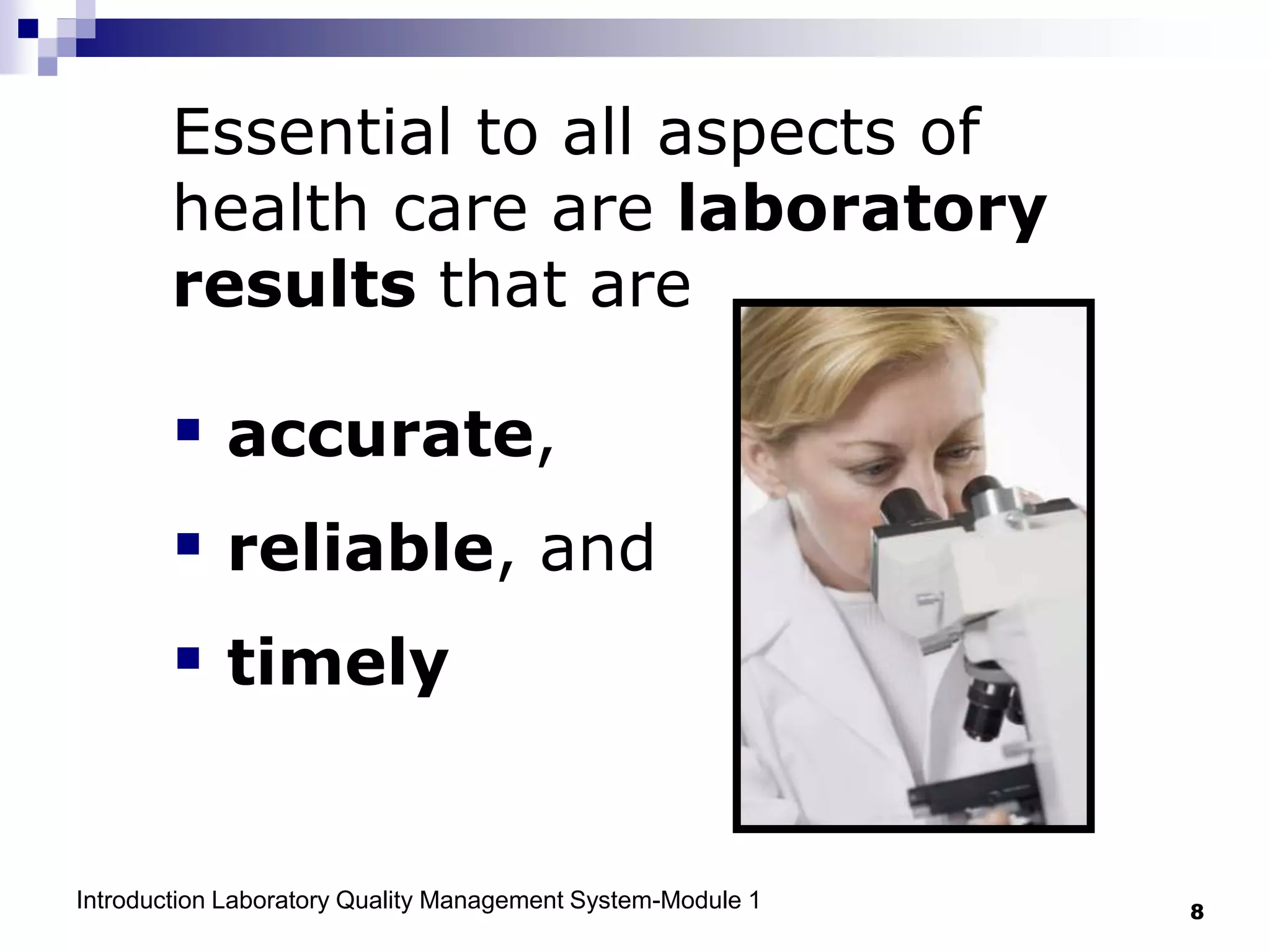 Introduction Laboratory Quality Management System-Module 1 8
Essential to all aspects of
health care are laboratory
results that are
 accurate,
 reliable, and
 timely
 