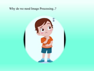 Why do we need Image Processing..?
 
