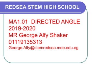 REDSEA STEM HIGH SCHOOL
MA1.01 DIRECTED ANGLE
2019-2020
MR George Alfy Shaker
01119135313
George.Alfy@stemredsea.moe.edu.eg
 