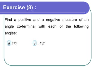 Exercise (8) :
Find a positive and a negative measure of an
angle co-terminal with each of the following
angles:
 