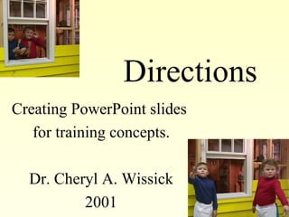 Directions
Creating PowerPoint slides
   for training concepts.

  Dr. Cheryl A. Wissick
          2001
 