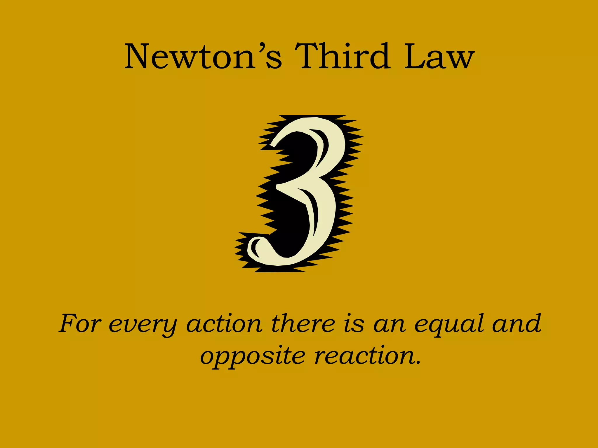 Newton’s Third Law
For every action there is an equal and
opposite reaction.
 